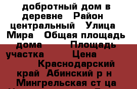 добротный дом в деревне › Район ­ центральный › Улица ­ Мира › Общая площадь дома ­ 80 › Площадь участка ­ 15 › Цена ­ 1 600 000 - Краснодарский край, Абинский р-н, Мингрельская ст-ца Недвижимость » Дома, коттеджи, дачи продажа   